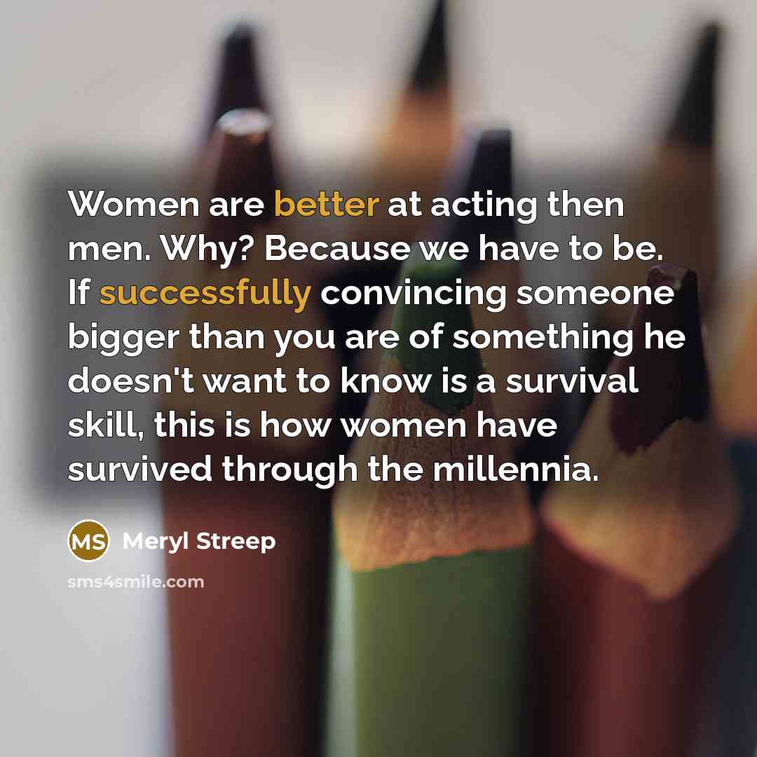 “Women are better at acting then men. Why? Because we…” quote by Meryl Streep