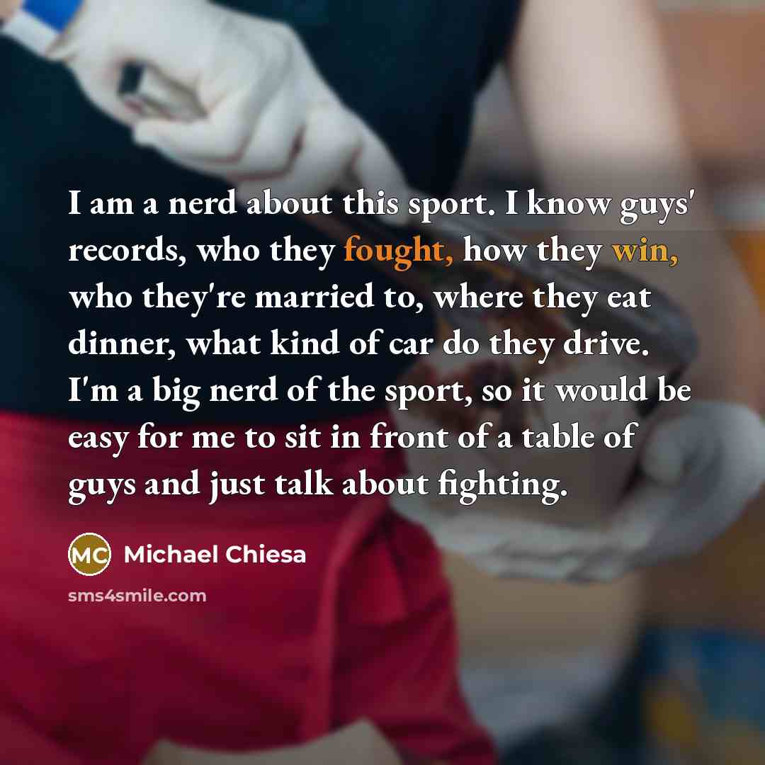 “I am a nerd about this sport. I know guys'…” quote by Michael Chiesa