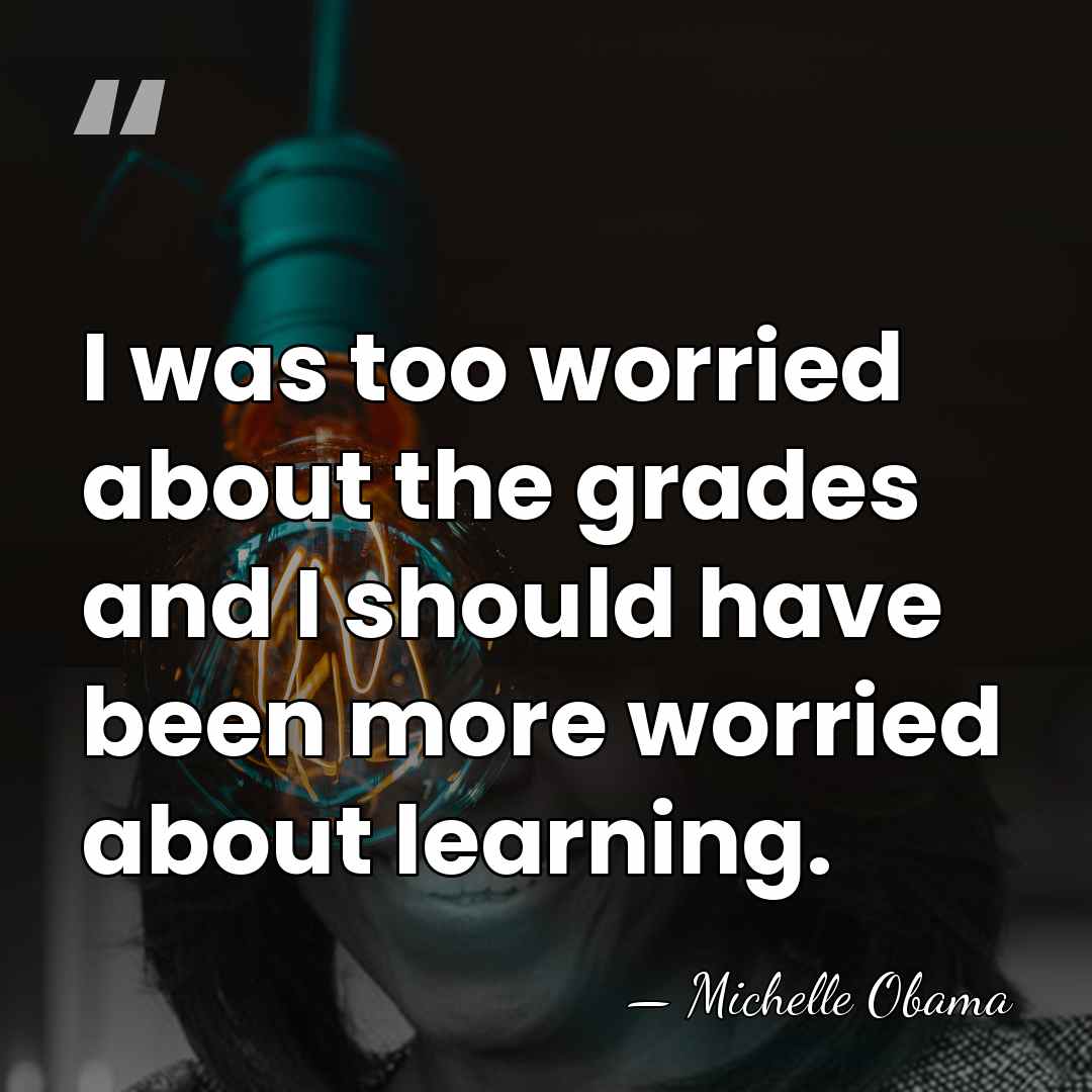 I was too worried about the grades and I should have been&hellip; - Michelle Obama