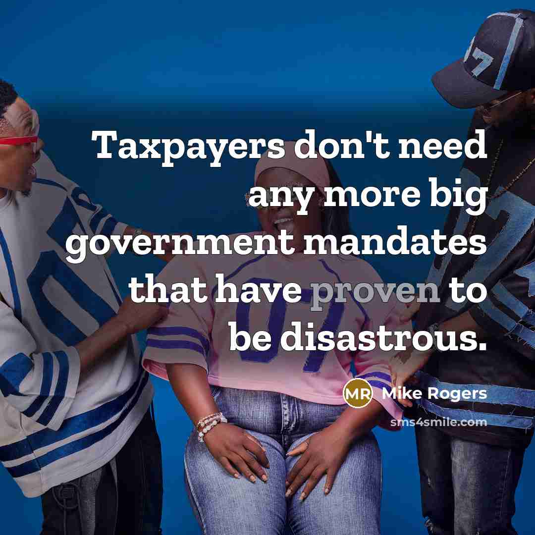“Taxpayers don't need any more big government mandates that have…” quote by Mike Rogers