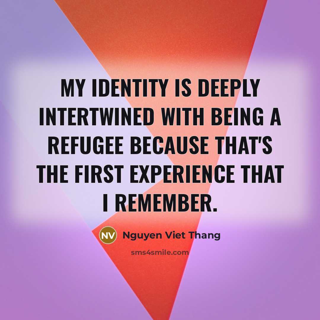 “My identity is deeply intertwined with being a refugee because…” quote by Nguyen Viet Thang