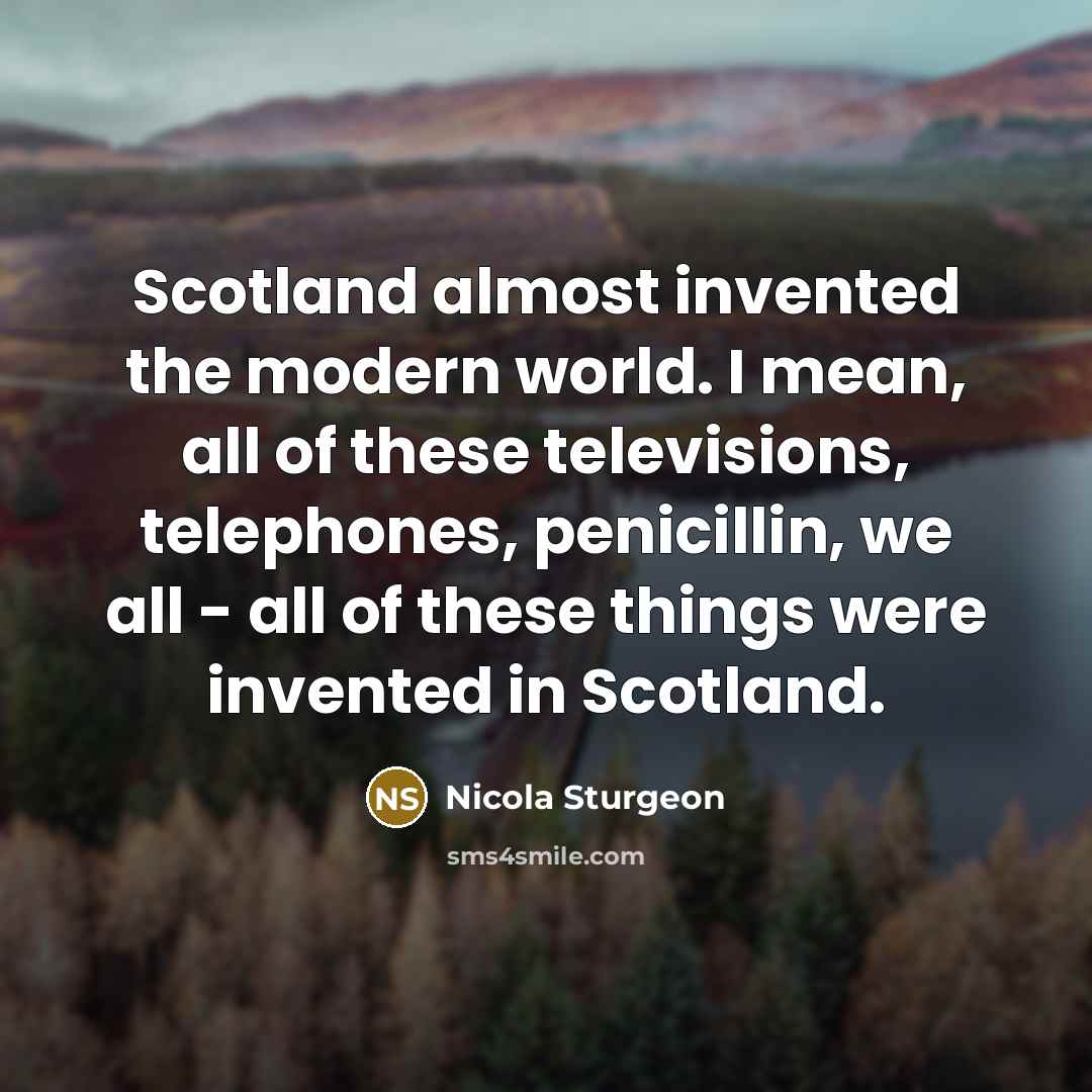 “Scotland almost invented the modern world. I mean, all of…” quote by Nicola Sturgeon