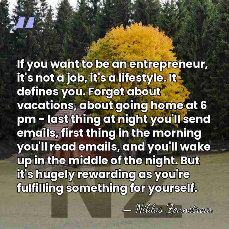 If you want to be an entrepreneur, it's not a job, it's&hellip; - Niklas Zennstrom