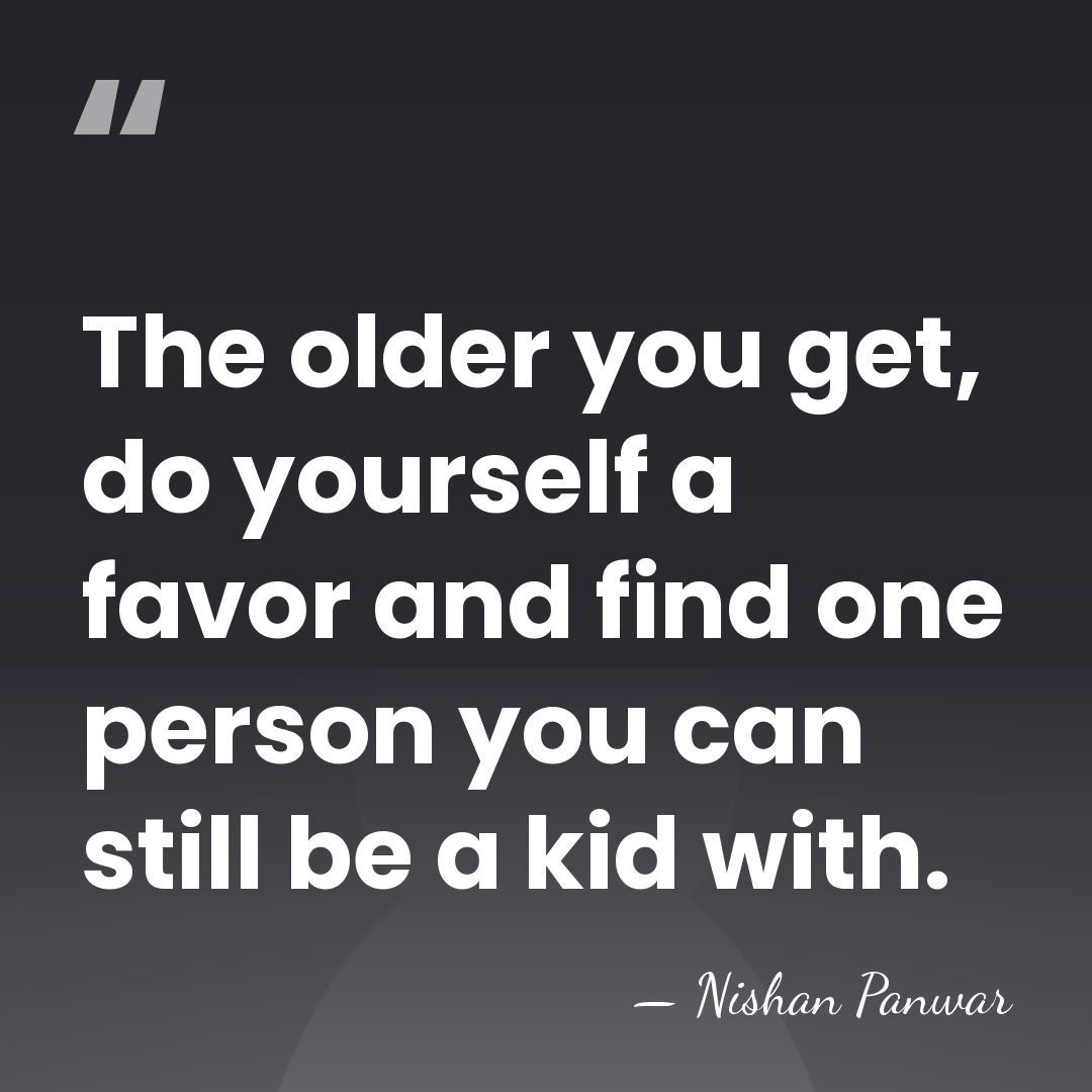 The older you get, do yourself a favor and find one person&hellip; - Nishan Panwar