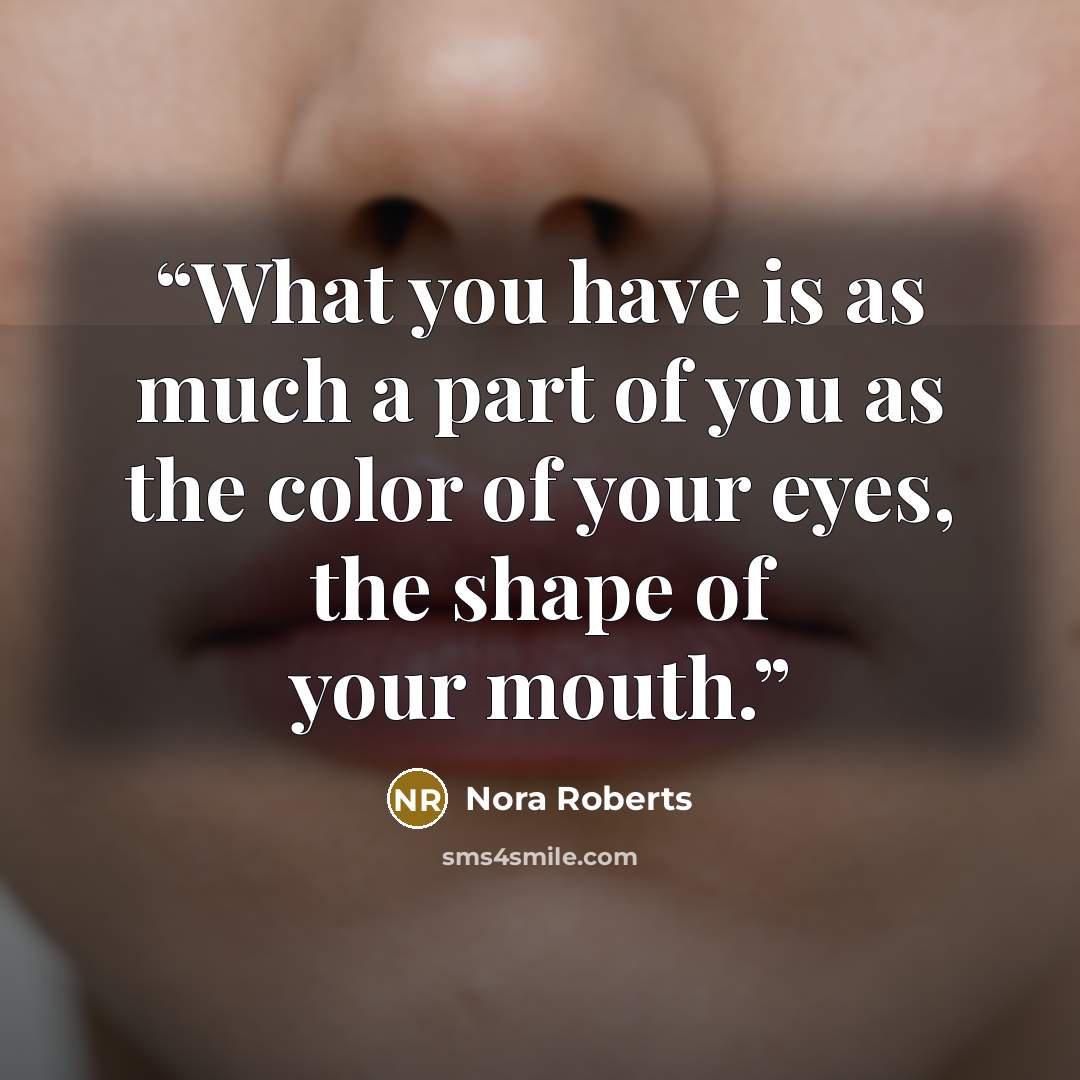“What you have is as much a part of you as the color of your eyes, the shape of your mouth.” quote by Nora Roberts