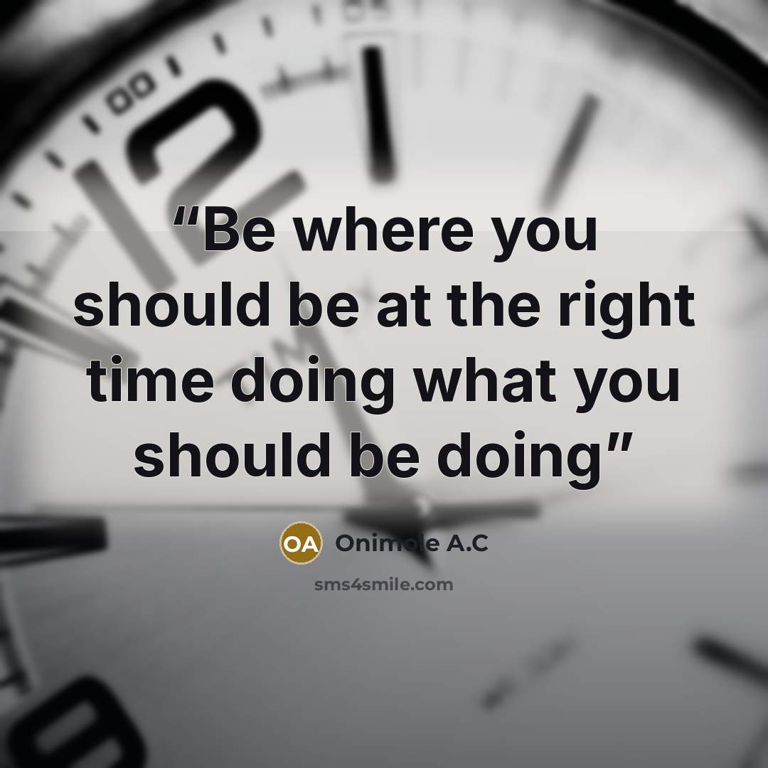 “Be where you should be at the right time doing what you should be doing” quote by Onimole A.C