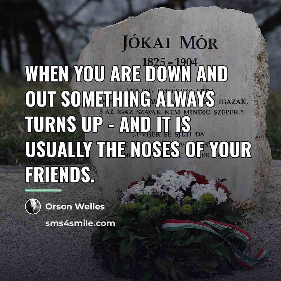 “When you are down and out something always turns up…” quote by Orson Welles