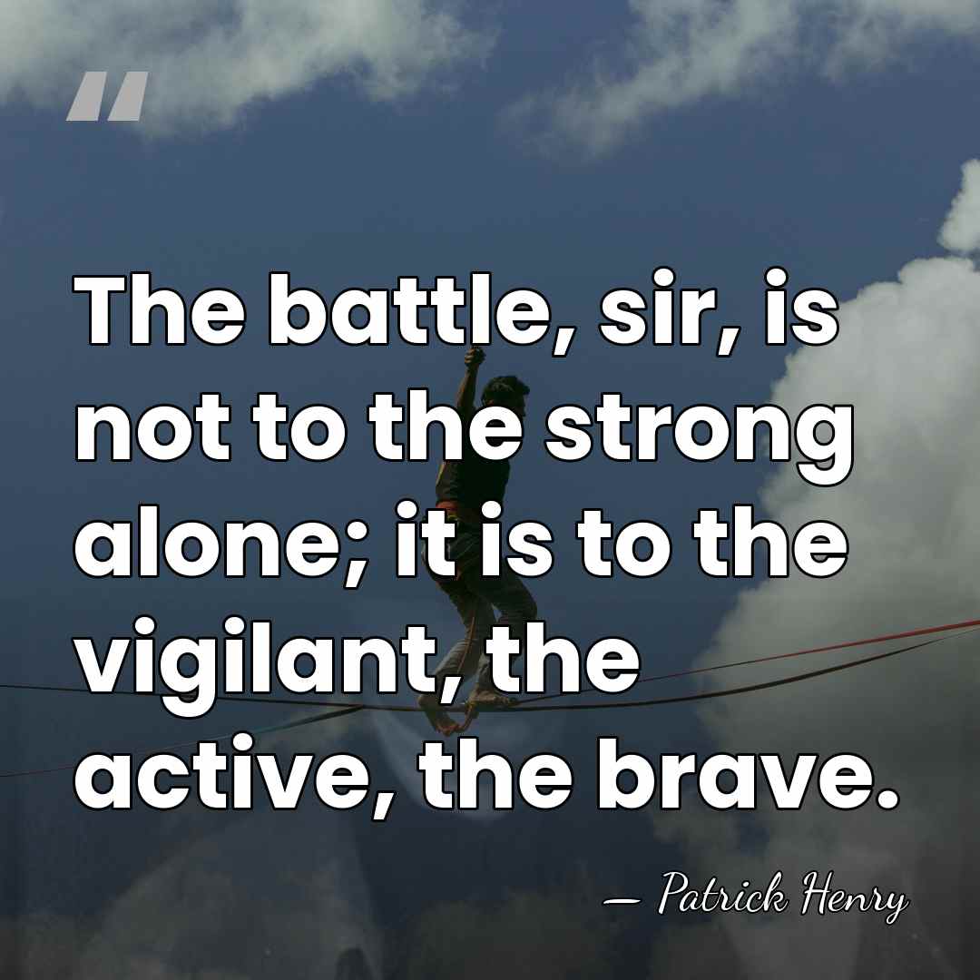 The battle, sir, is not to the strong alone; it is to&hellip; - Patrick Henry