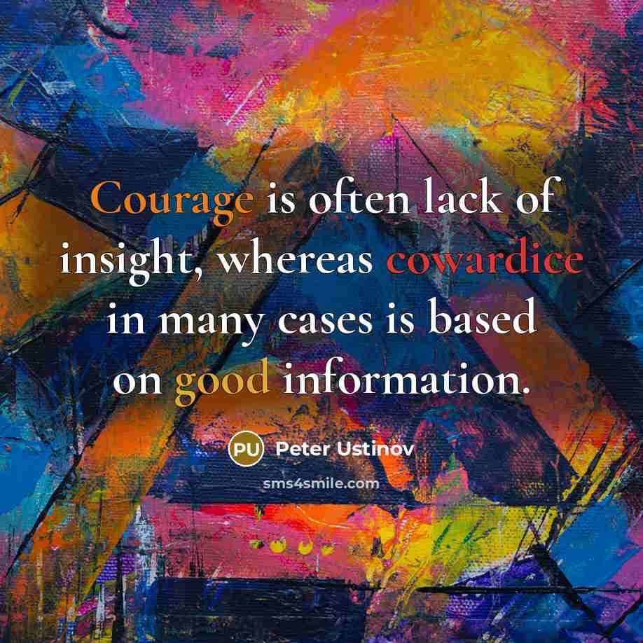 “Courage is often lack of insight, whereas cowardice in many…” quote by Peter Ustinov