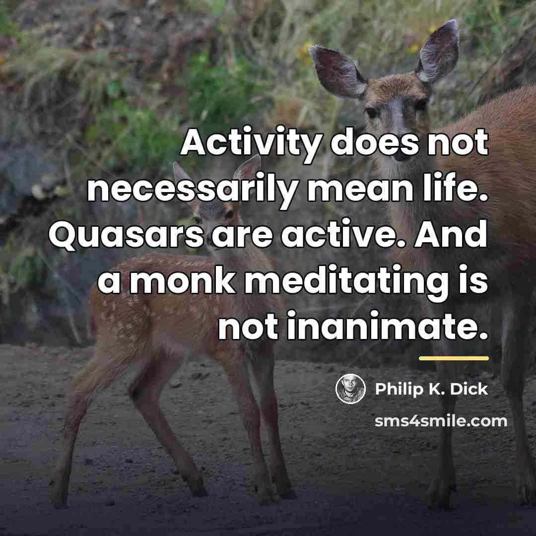“Activity does not necessarily mean life. Quasars are active. And…” quote by Philip K. Dick
