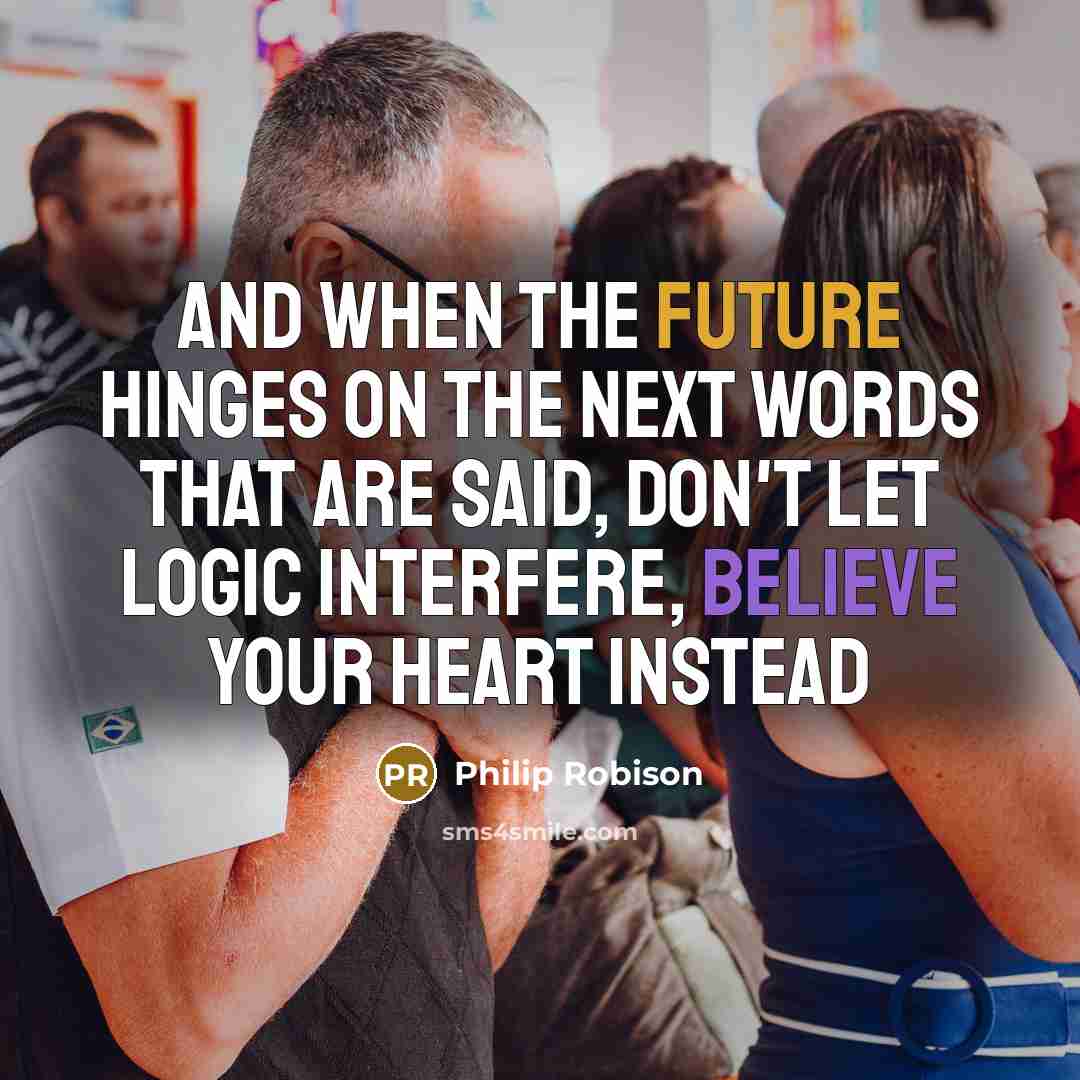 “And when the future hinges on the next words that are said, Don't let logic interfere, believe your heart instead” quote by Philip Robison