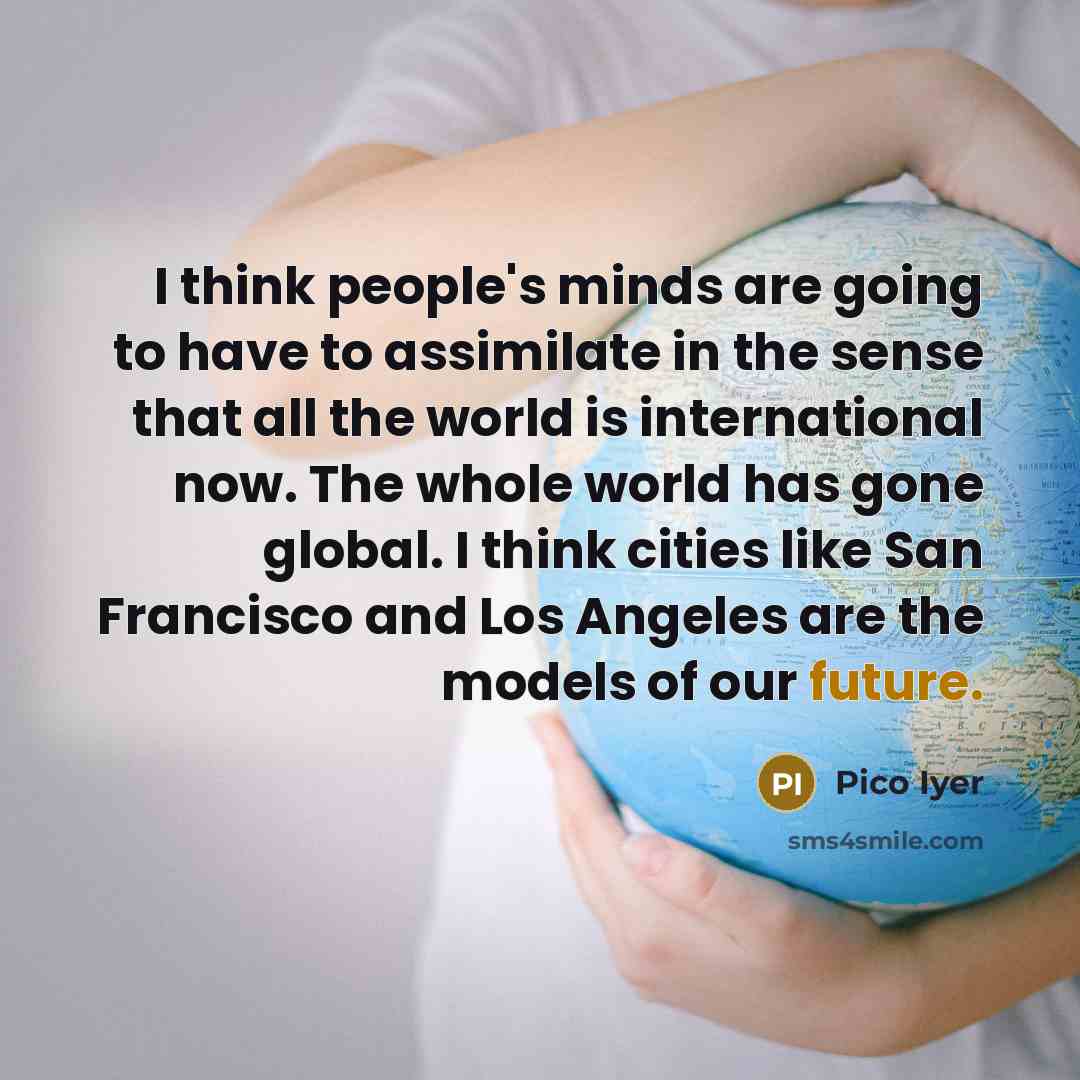 “I think people's minds are going to have to assimilate…” quote by Pico Iyer