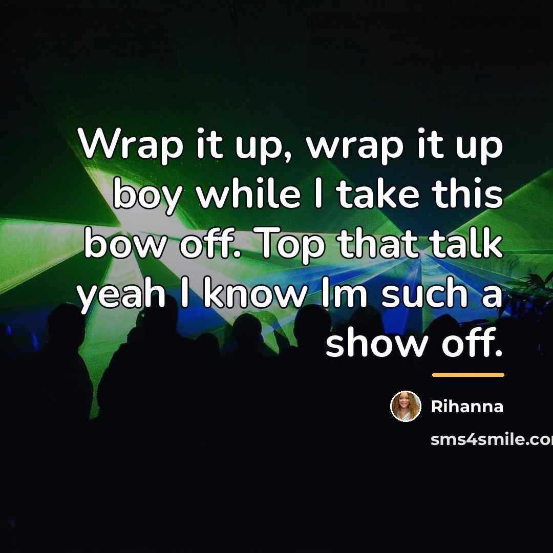 “Wrap it up, wrap it up boy while I take…” quote by Rihanna