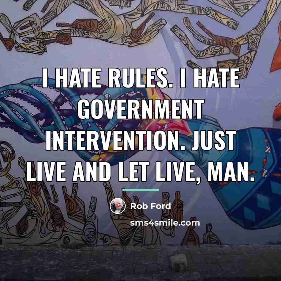“I hate rules. I hate government intervention. Just live and…” quote by Rob Ford