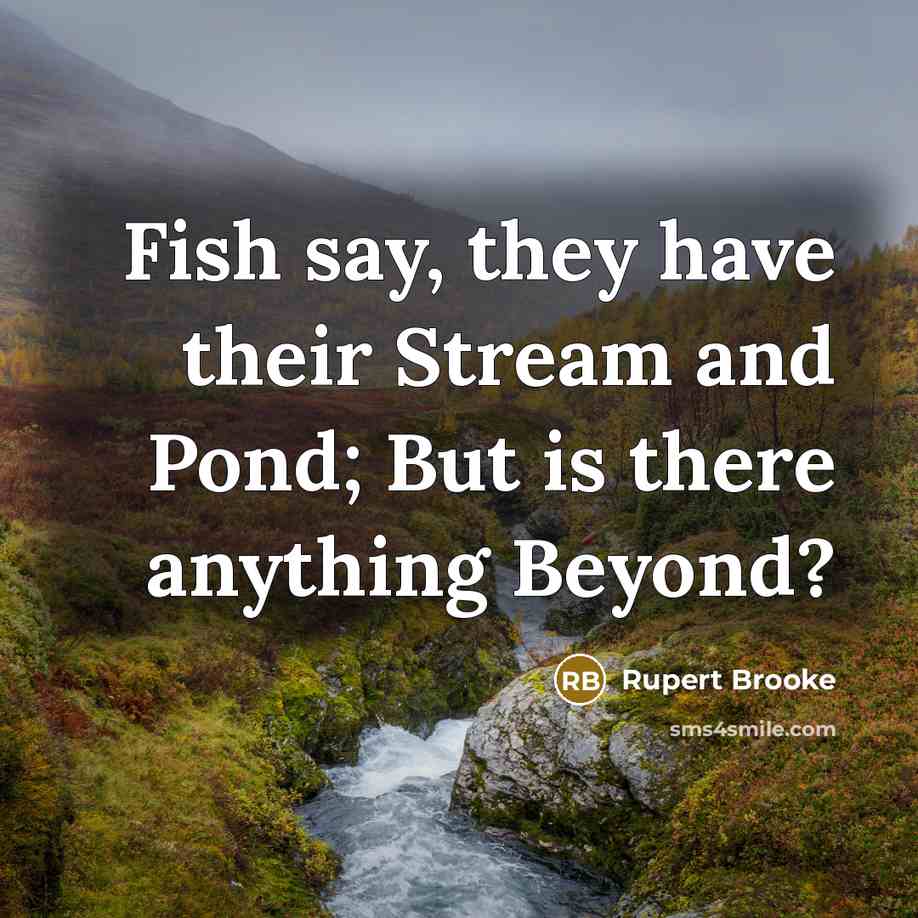 “Fish say, they have their Stream and Pond; But is…” quote by Rupert Brooke