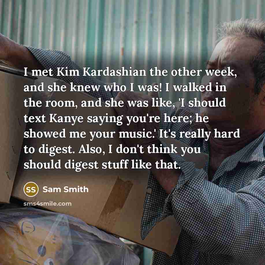 “I met Kim Kardashian the other week, and she knew…” quote by Sam Smith