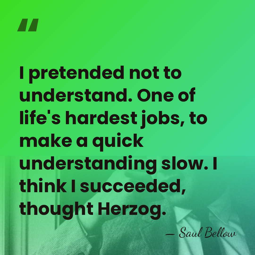 I pretended not to understand. One of life's hardest jobs, to make&hellip; - Saul Bellow