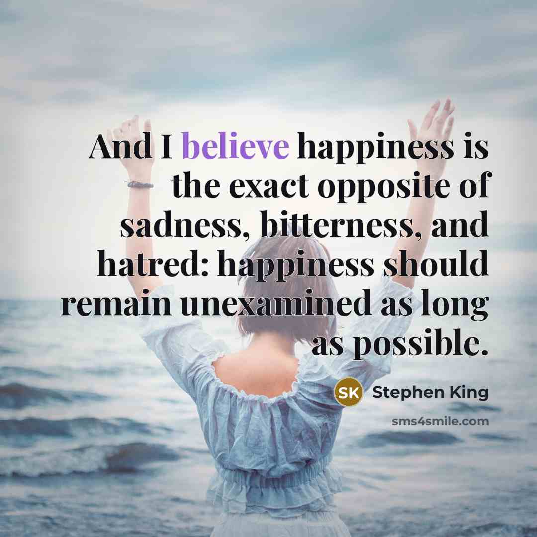 “And I believe happiness is the exact opposite of sadness,…” quote by Stephen King