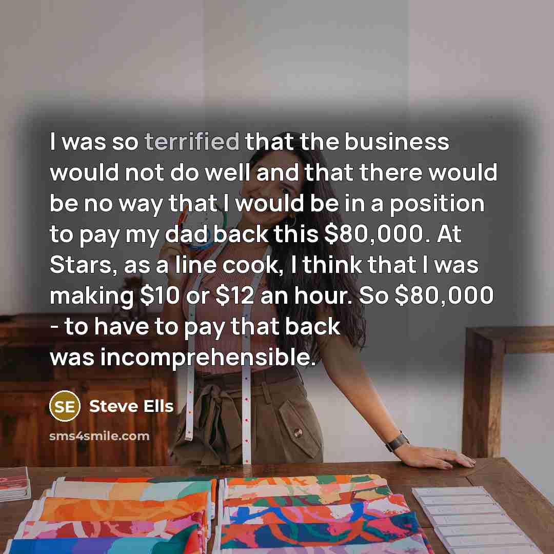 “I was so terrified that the business would not do…” quote by Steve Ells