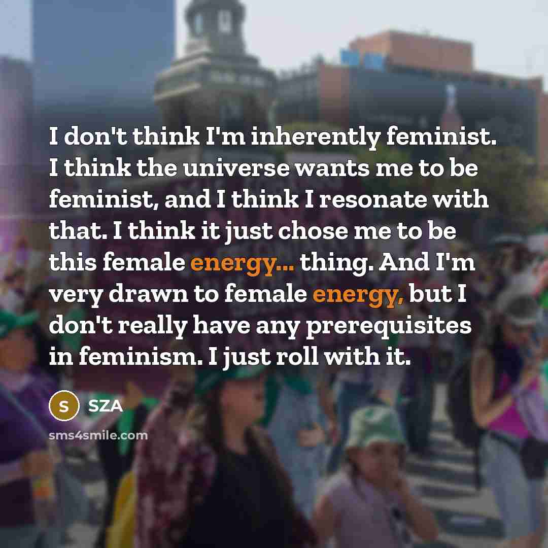 “I don't think I'm inherently feminist. I think the universe…” quote by SZA