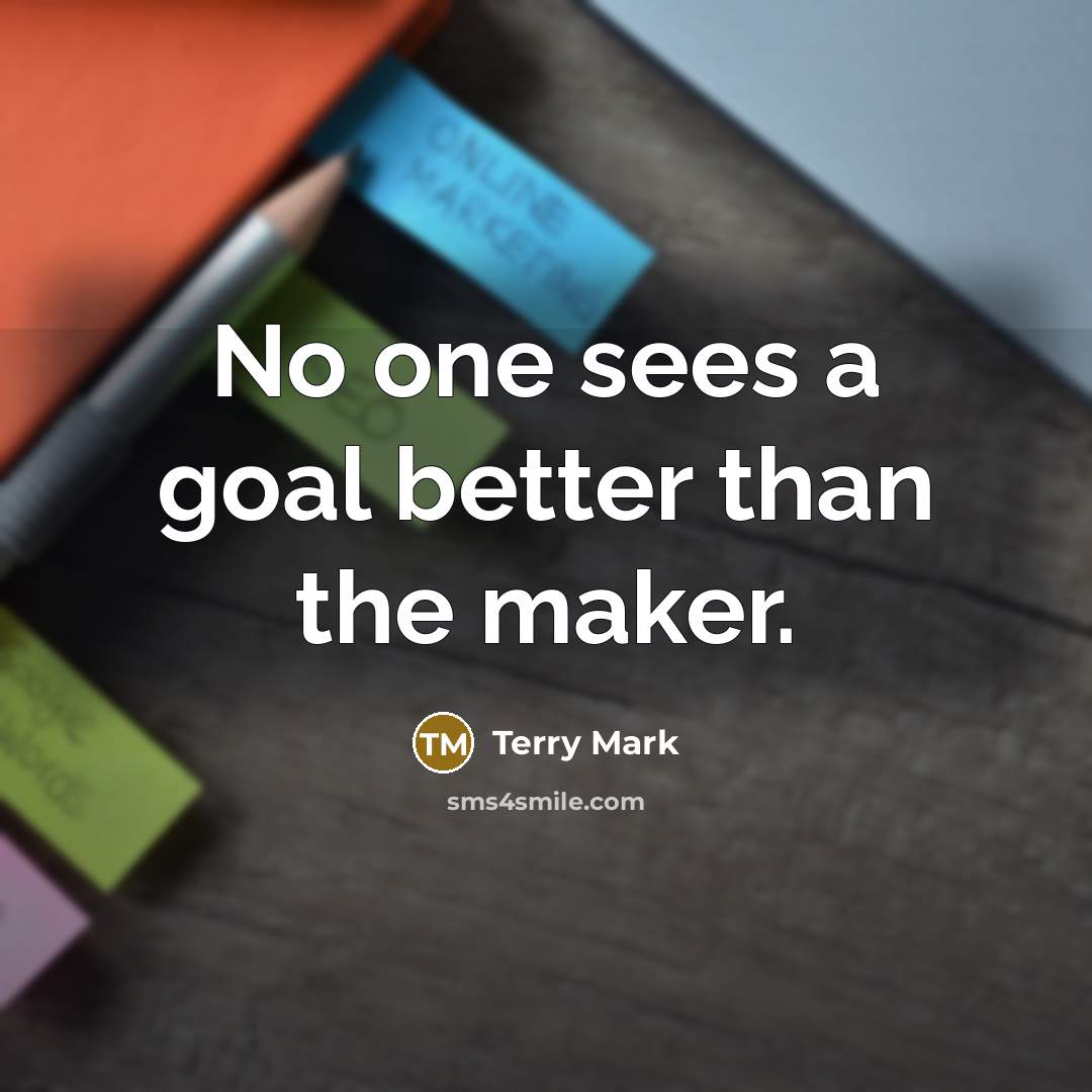 “No one sees a goal better than the maker.…” quote by Terry Mark