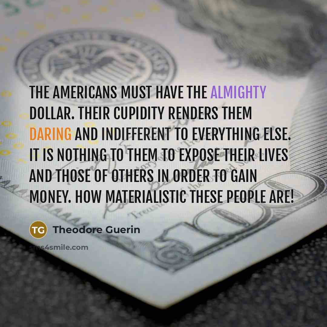 “the Americans must have the Almighty dollar. Their cupidity renders…” quote by Theodore Guerin