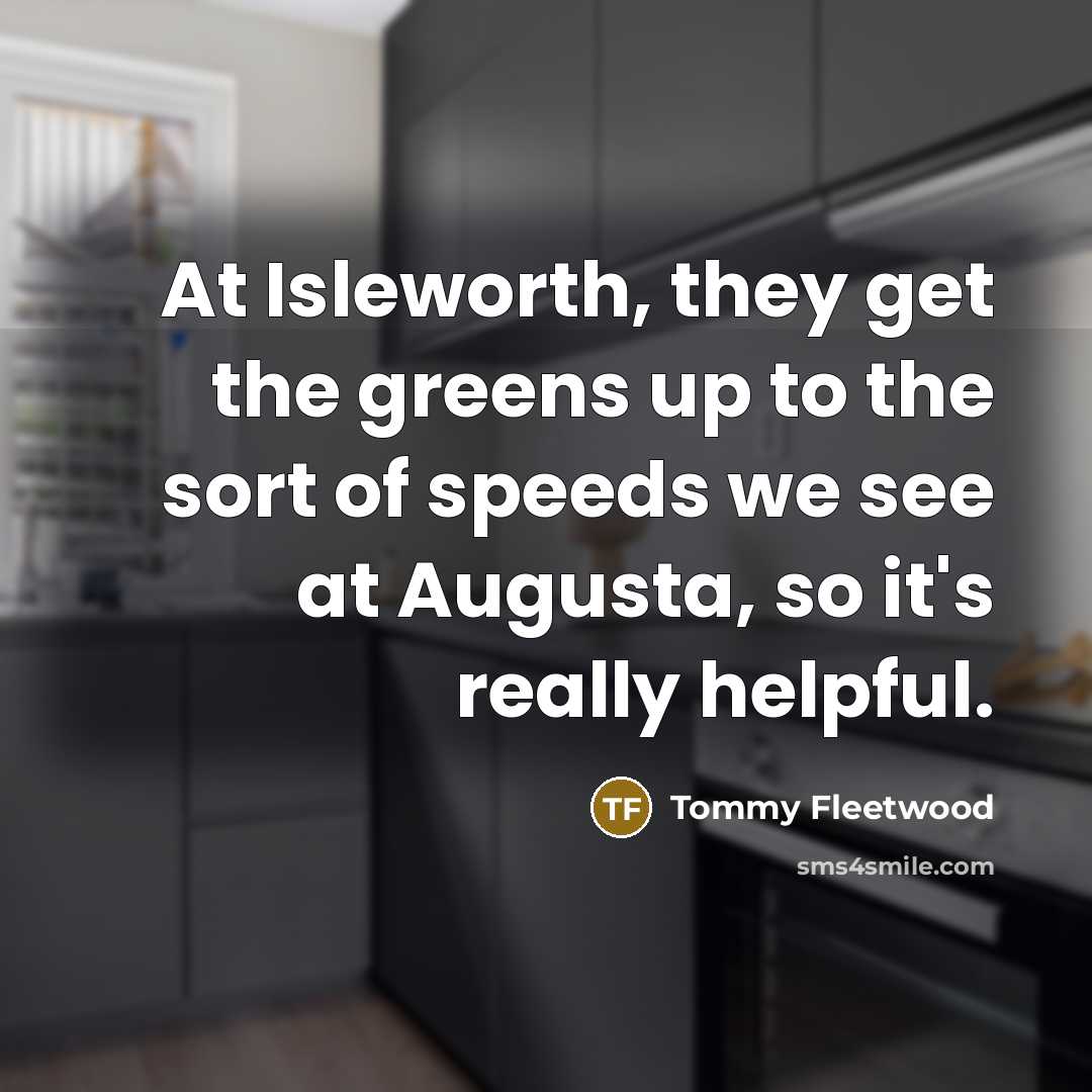 “At Isleworth, they get the greens up to the sort…” quote by Tommy Fleetwood