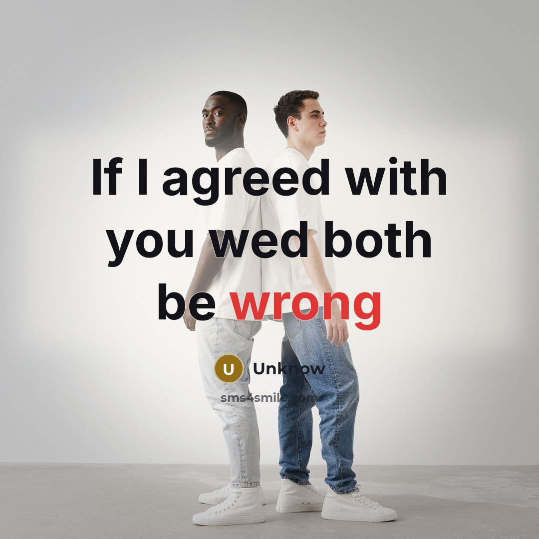 “If I agreed with you wed both be wrong…” quote by Unknow