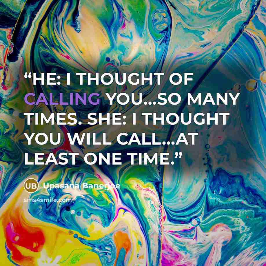 “HE: I THOUGHT OF CALLING YOU…SO MANY TIMES. SHE: I THOUGHT YOU WILL CALL…AT LEAST ONE TIME.” quote by Upasana Banerjee