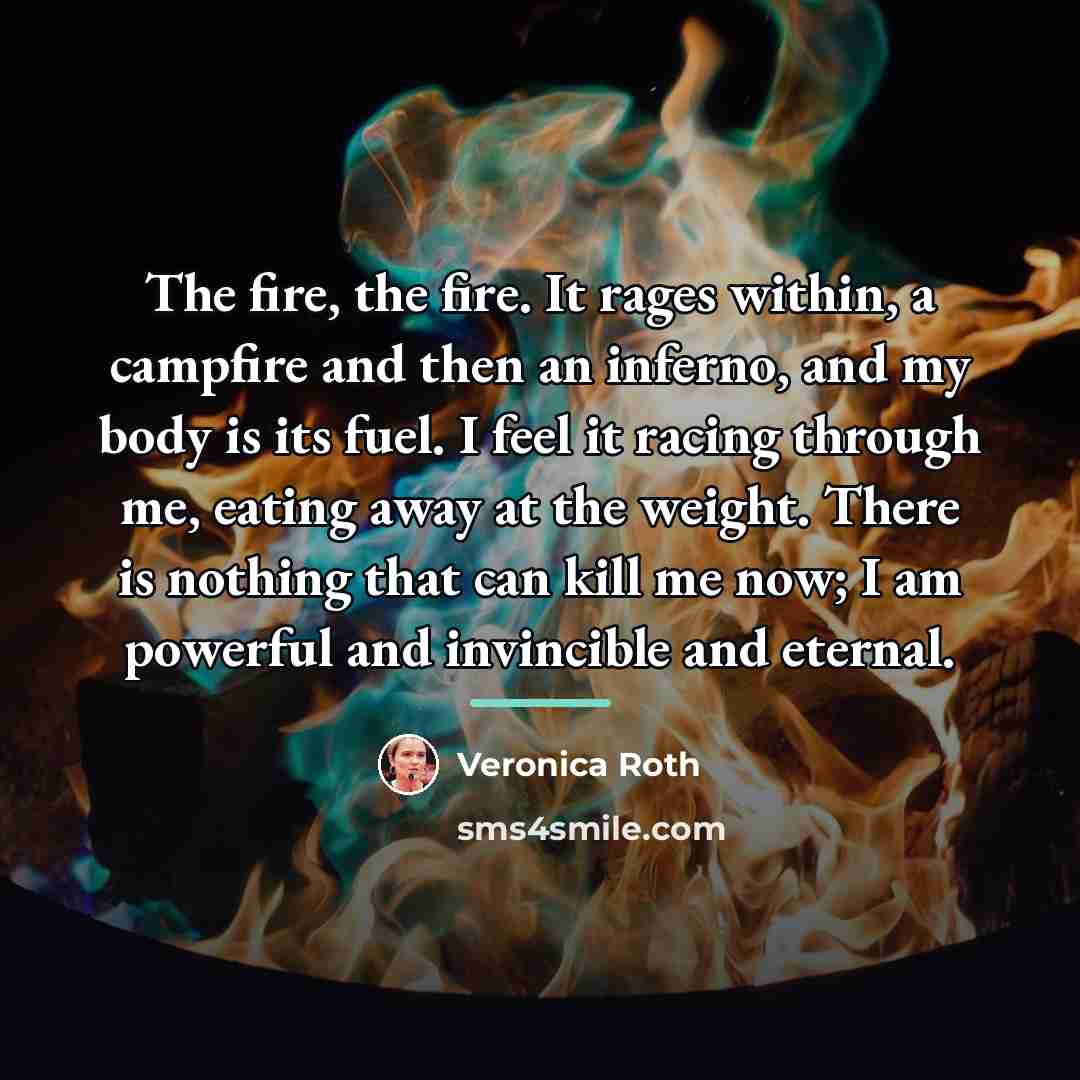 “The fire, the fire. It rages within, a campfire and…” quote by Veronica Roth