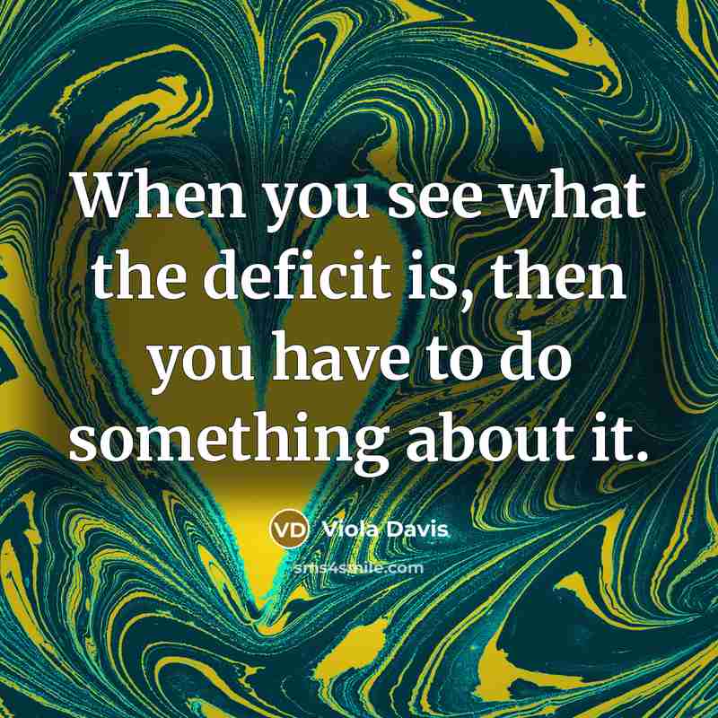 “When you see what the deficit is, then you have…” quote by Viola Davis