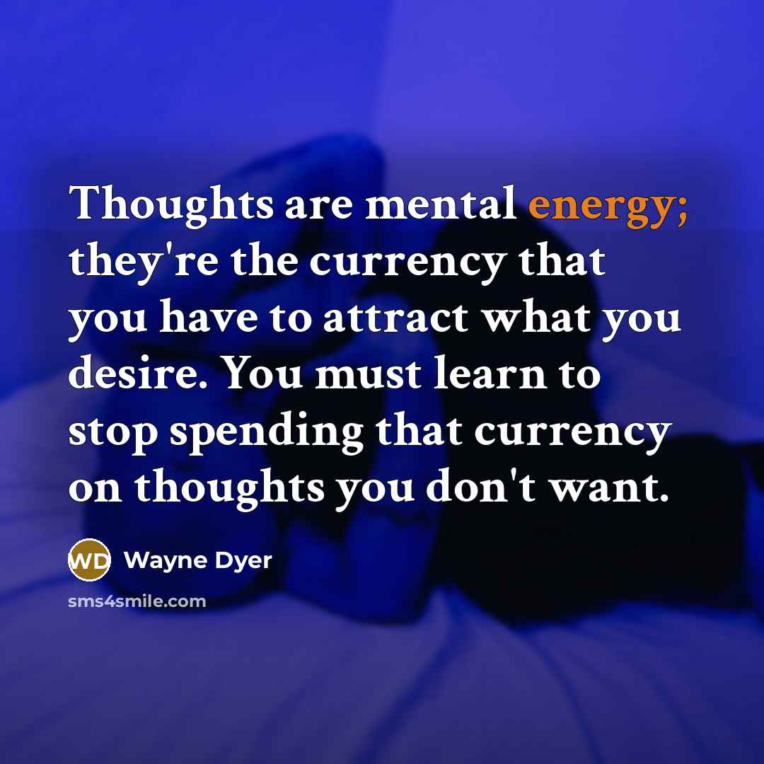 “Thoughts are mental energy; they're the currency that you have…” quote by Wayne Dyer