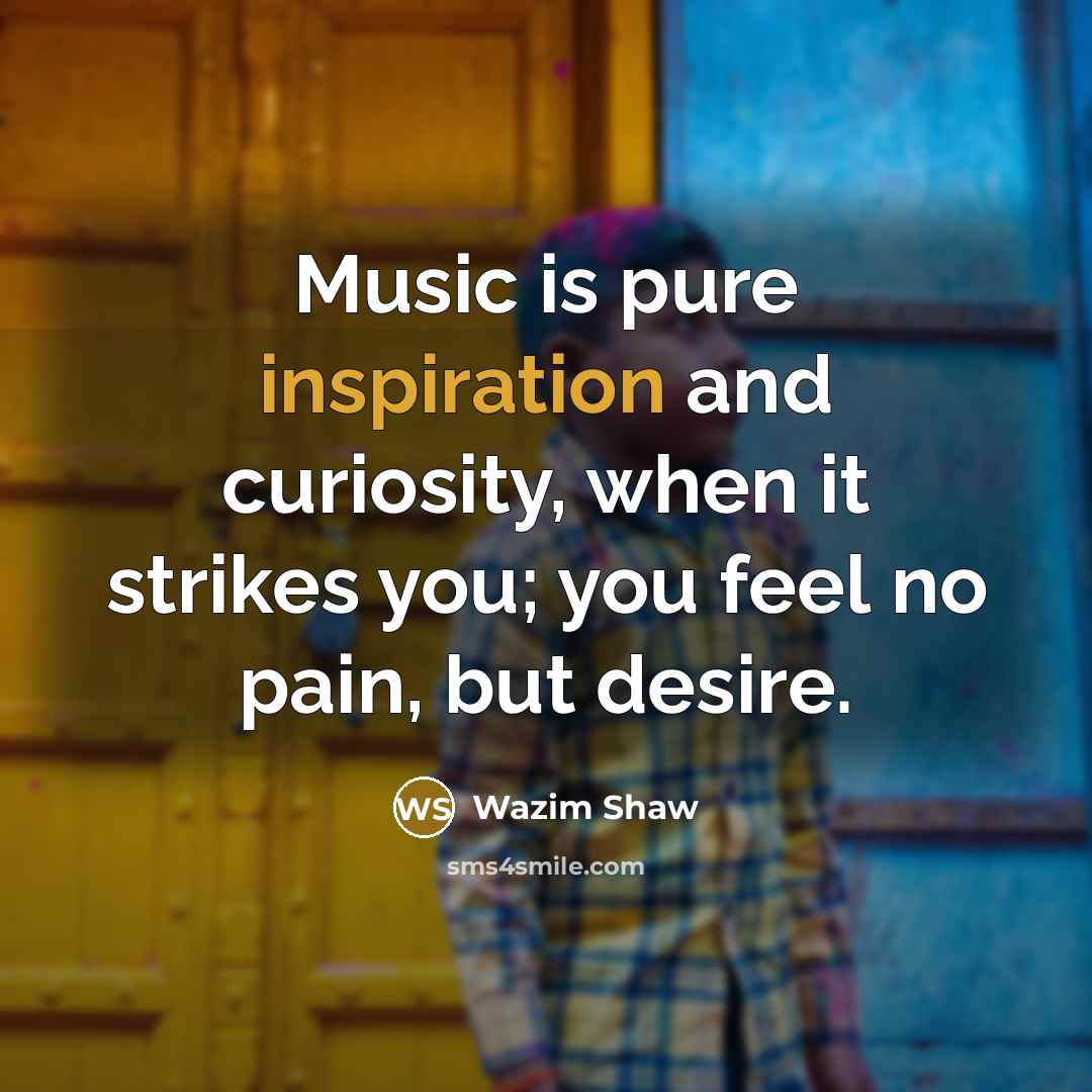 “Music is pure inspiration and curiosity, when it strikes you;…” quote by Wazim Shaw