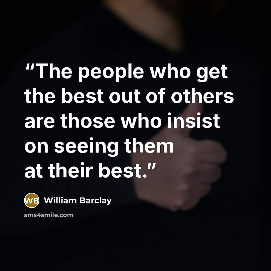 “The people who get the best out of others are those who insist on seeing them at their best.” quote by William Barclay