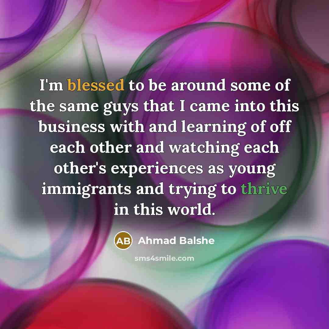 “I'm blessed to be around some of the same guys…” quote by Ahmad Balshe