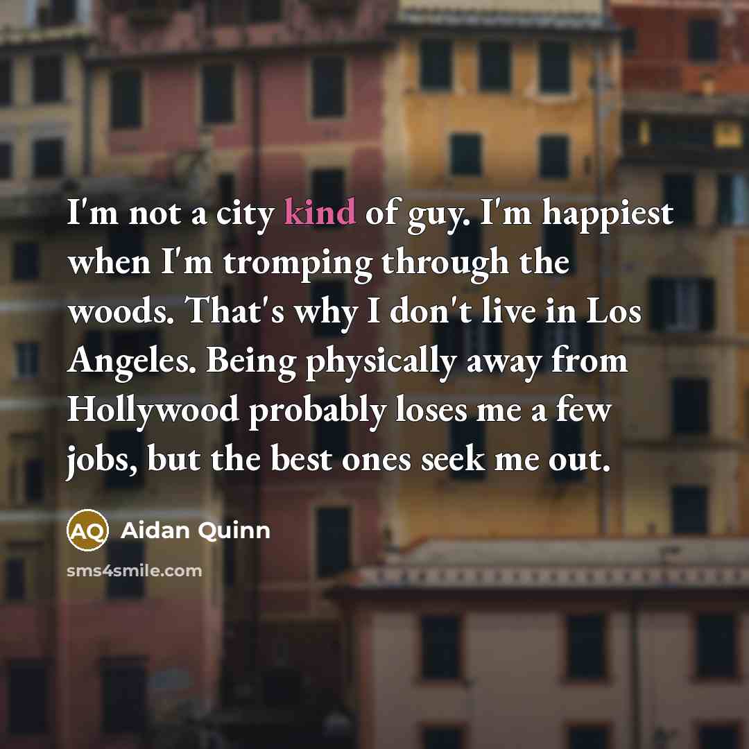 “I'm not a city kind of guy. I'm happiest when…” quote by Aidan Quinn