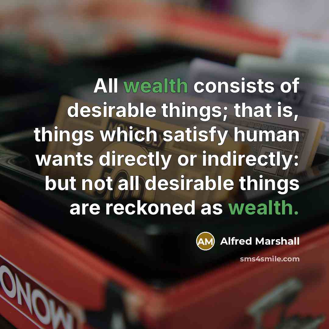 “All wealth consists of desirable things; that is, things which…” quote by Alfred Marshall