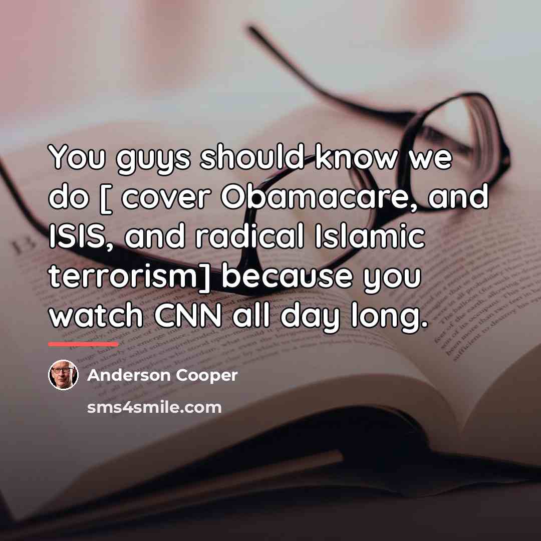 “You guys should know we do [ cover Obamacare, and…” quote by Anderson Cooper