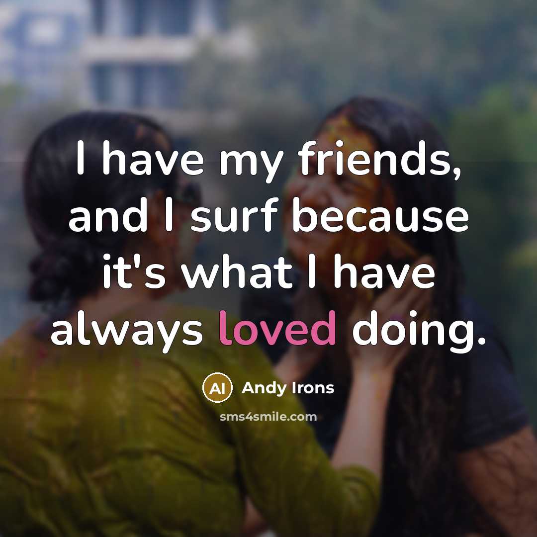 “I have my friends, and I surf because it's what…” quote by Andy Irons