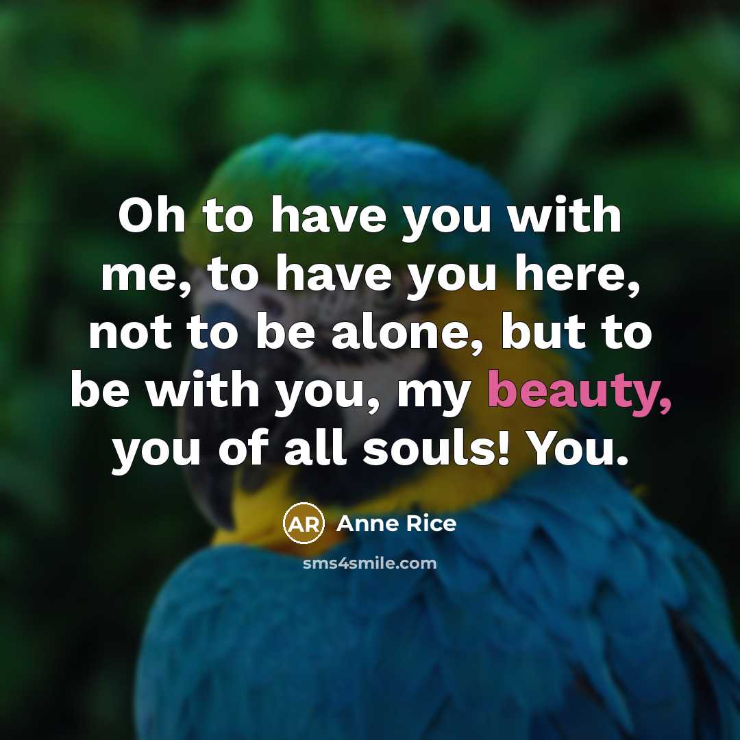 “Oh to have you with me, to have you here,…” quote by Anne Rice