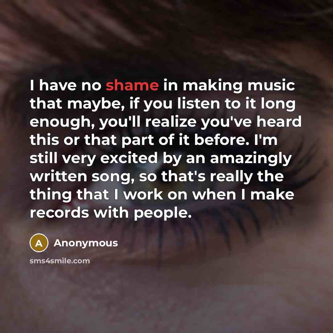 “I have no shame in making music that maybe, if…” quote by Anonymous