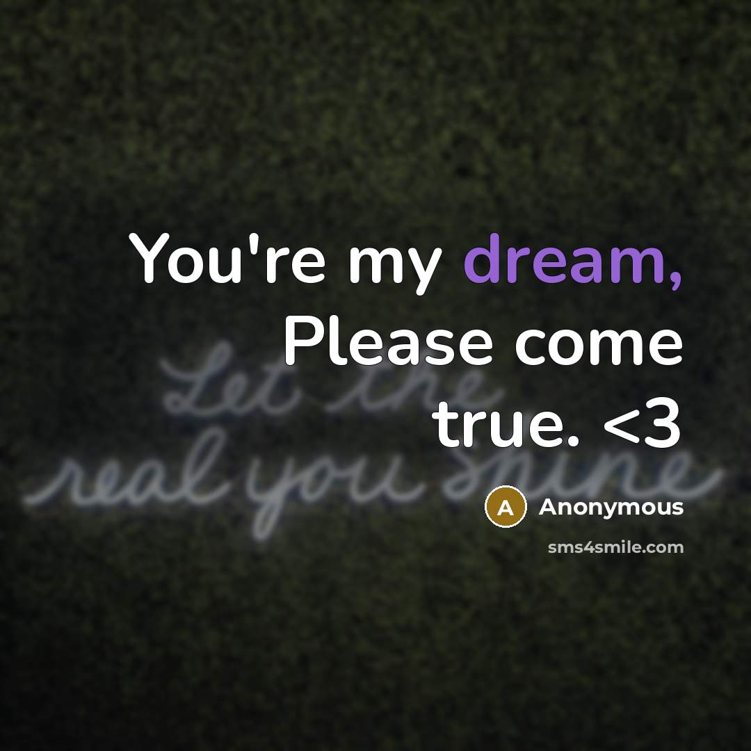 “You're my dream, Please come true.” quote by Anonymous
