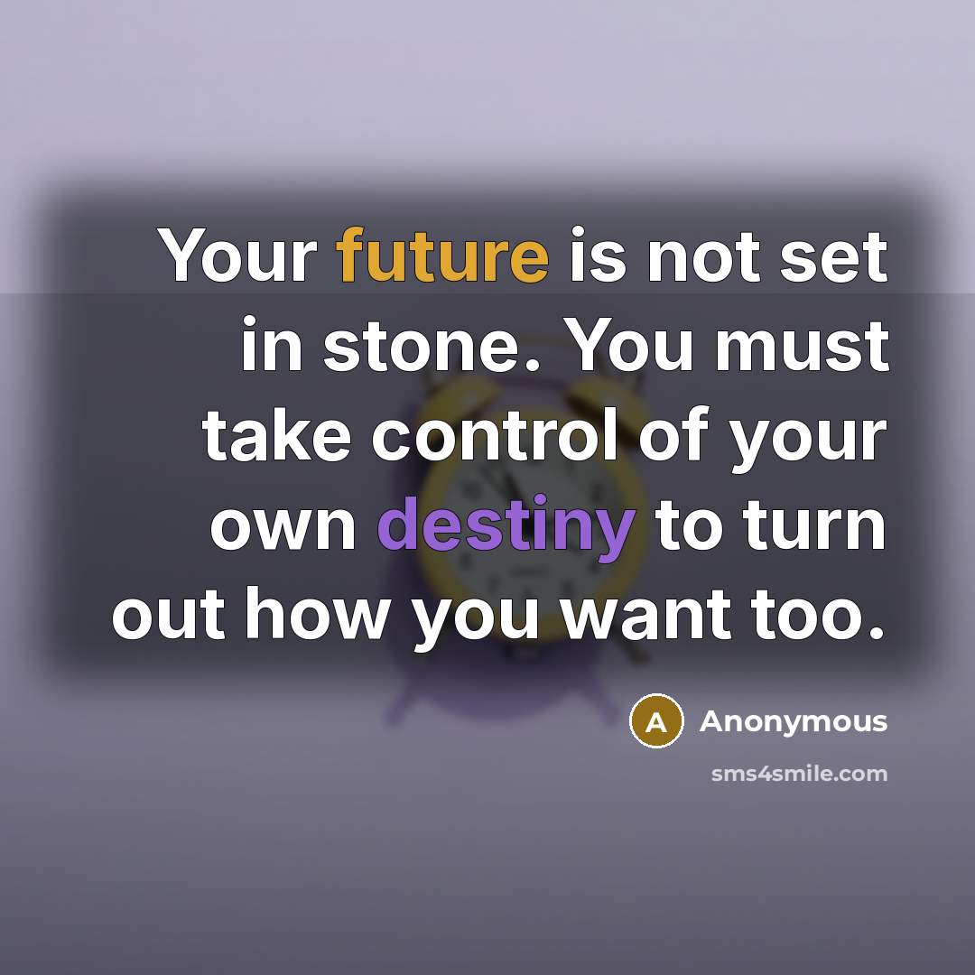 “Your future is not set in stone. You must take control of your own destiny to turn out how you want too.” quote by Anonymous