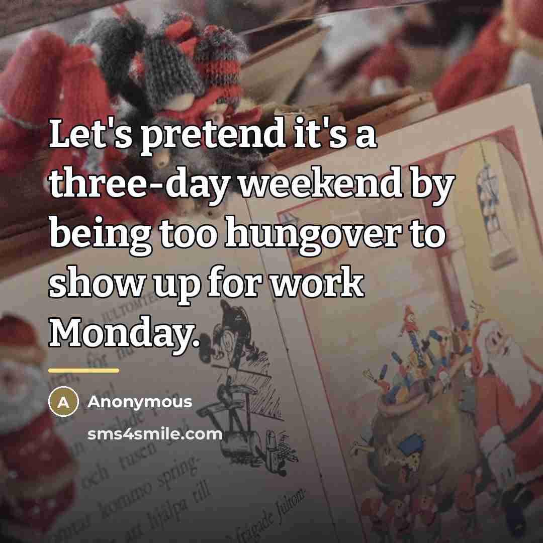 “Let's pretend it's a three-day weekend by being too hungover…” quote by Anonymous