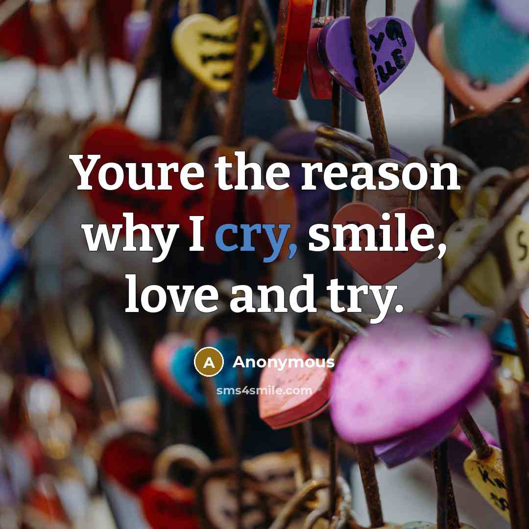 “Youre the reason why I cry, smile, love and try.” quote by Anonymous