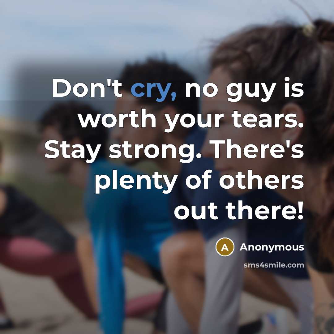 “Don't cry, no guy is worth your tears. Stay strong. There's plenty of others out there!” quote by Anonymous