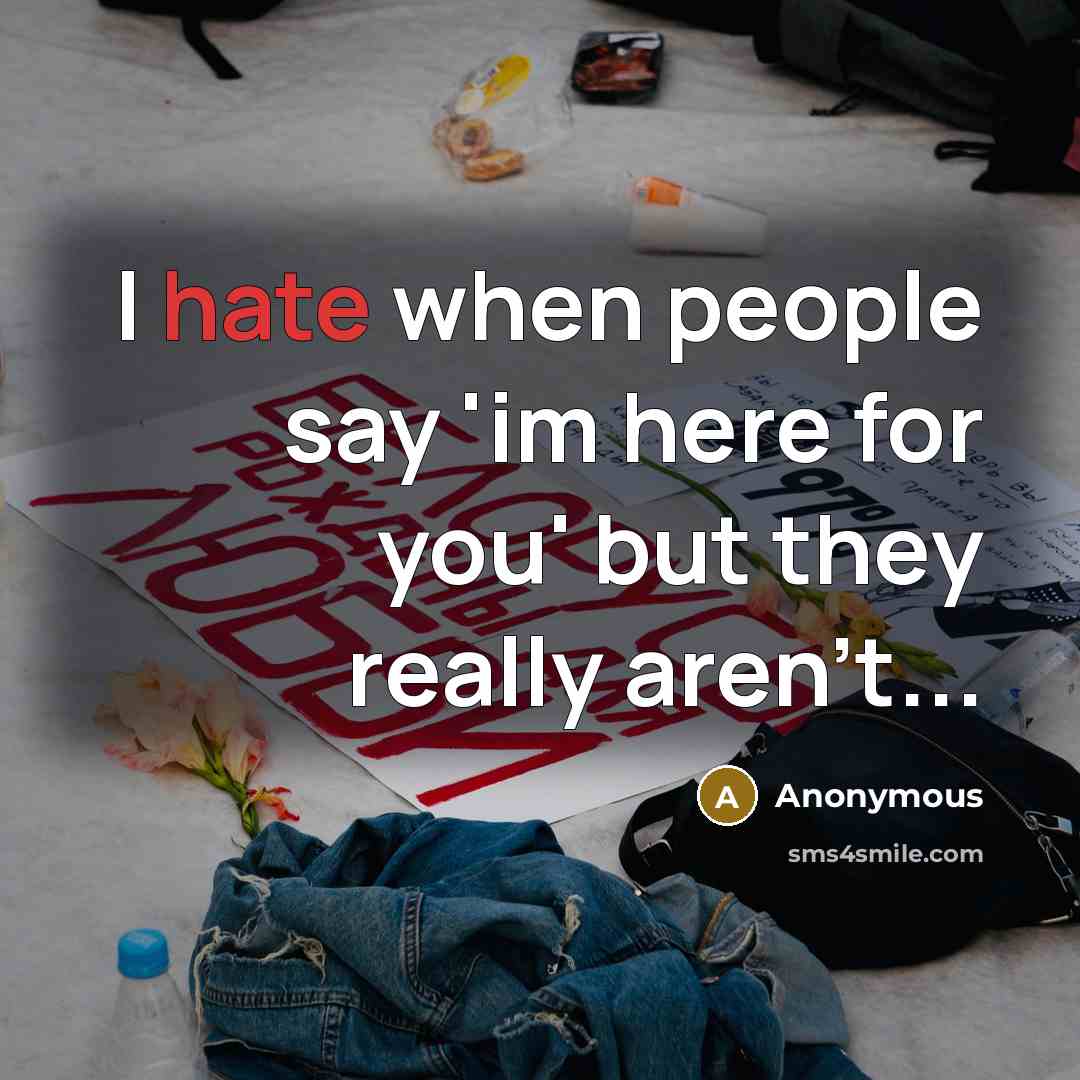 “I hate when people say 'im here for you' but they really aren't...” quote by Anonymous
