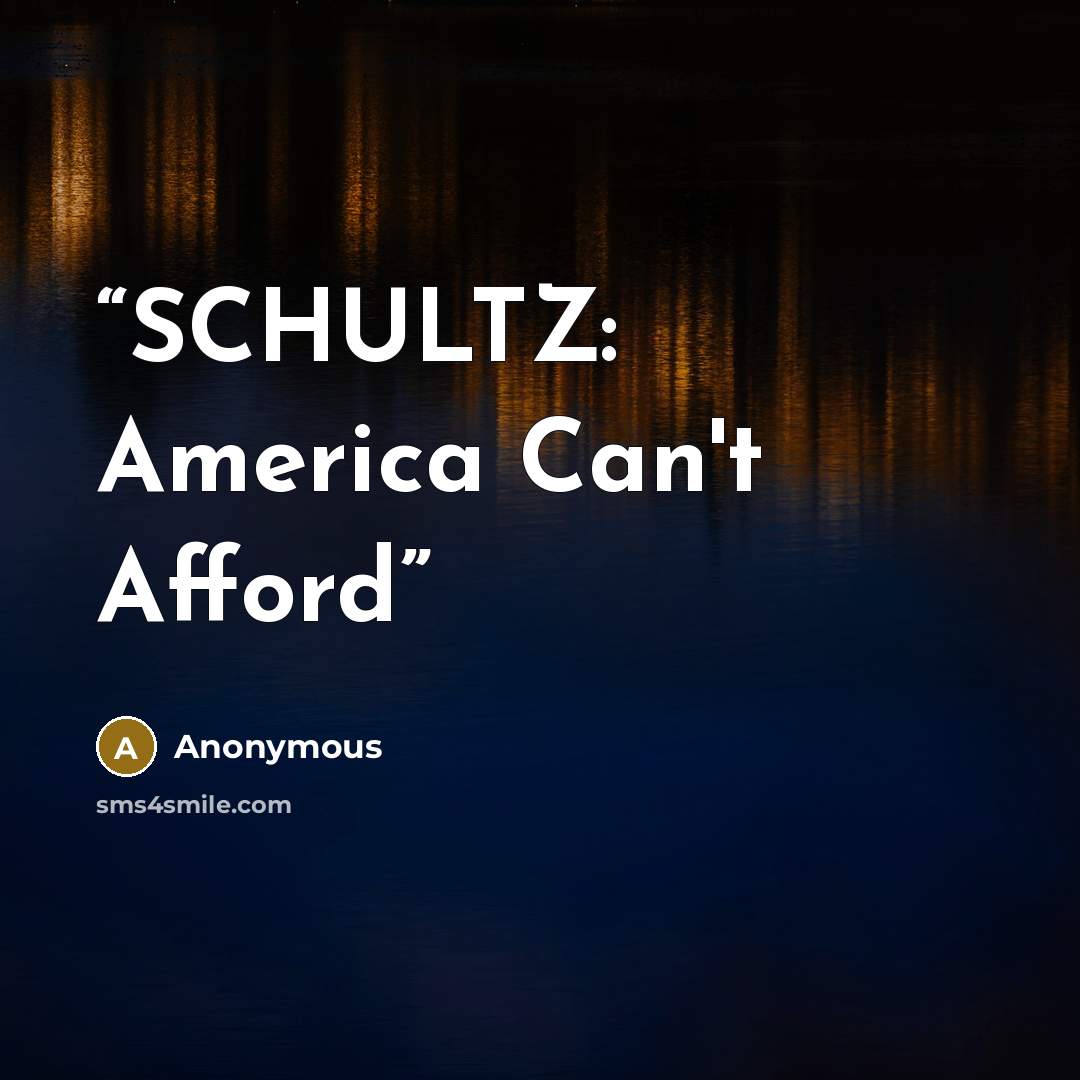 “SCHULTZ: America Can't Afford” quote by Anonymous