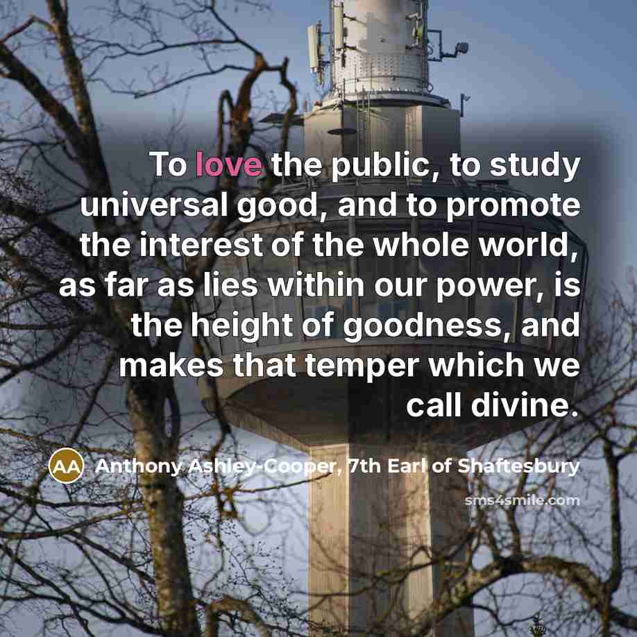 “To love the public, to study universal good, and to…” quote by Anthony Ashley-Cooper, 7th Earl of Shaftesbury