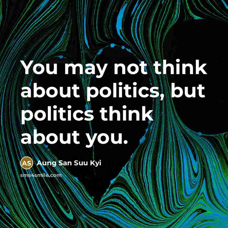“You may not think about politics, but politics think about…” quote by Aung San Suu Kyi